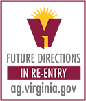 Image of Re-Entry Logo - the letter v with a sun coming out of the top with an open door on the front, the words Future Directions in Re-Entry and the web address for the AG site: ag.virginia.gov.